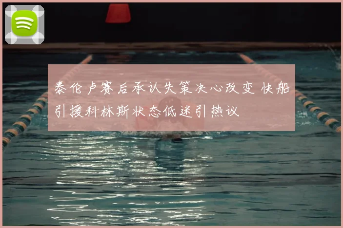 泰伦卢赛后承认失策决心改变 快船引援科林斯状态低迷引热议