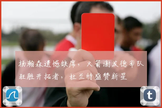 杨瀚森遗憾缺席,火箭谢泼德率队狂胜开拓者,杜兰特盛赞新星