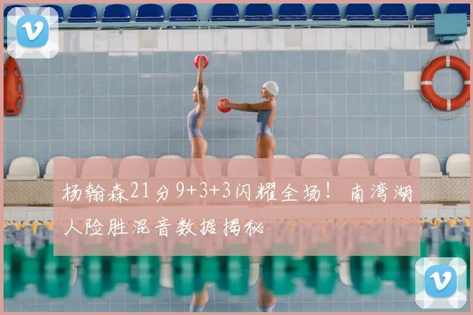 杨翰森21分9+3+3闪耀全场!南湾湖人险胜混音数据揭秘